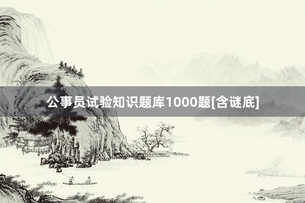 公事员试验知识题库1000题[含谜底]